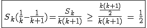 3$\fbox{S_k(\frac{1}{k}-\frac{1}{k+1})=\frac{S_k}{k(k+1)}\hspace{5}\ge\hspace{5}\frac{\frac{k(k+1)}{2}}{k(k+1)}\hspace{5}=\hspace{5}\frac{1}{2}}